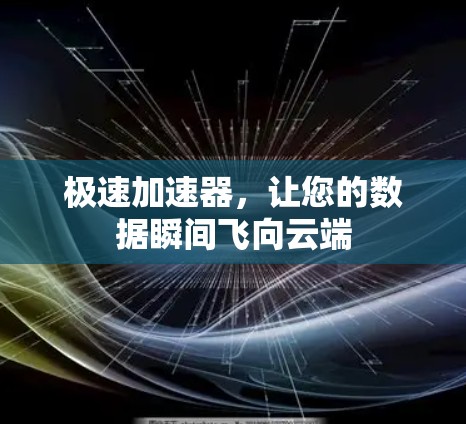 极速加速器，让您的数据瞬间飞向云端
