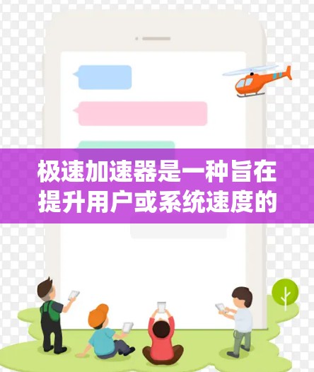 极速加速器是一种旨在提升用户或系统速度的技术工具,广泛应用于多个领域,如互联网、软件开发、数据分析、游戏设计等领域。以下是关于极速加速器的详细介绍 极速加速器是一种旨在提升用户或系统速度的技术工具,广泛应用于多个领域,如互联网、软件开发、数据分析、游戏设计等领域。以下是关于极速加速器的详细介绍