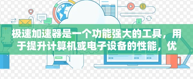极速加速器是一个功能强大的工具，用于提升计算机或电子设备的性能，优化资源使用。以下是对其功能和使用的详细分析