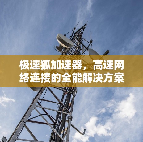 极速狐加速器，高速网络连接的全能解决方案