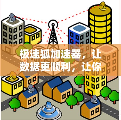 极速狐加速器,让数据更顺利,让你的数据传输更顺畅 极速狐加速器,让数据更顺利,让你的数据传输更顺畅