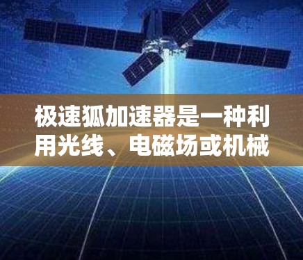 极速狐加速器是一种利用光线、电磁场或机械驱动加速技术的设备或工具,通常用于提升车辆速度、加速网络等场景。高速节点可能指的是在加速过程中能够更快或更高效地完成加速任务的能力 极速狐加速器是一种利用光线、电磁场或机械驱动加速技术的设备或工具,通常用于提升车辆速度、加速网络等场景。高速节点可能指的是在加速过程中能够更快或更高效地完成加速任务的能力