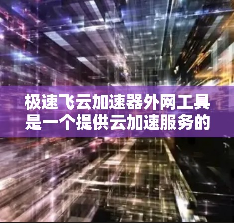 极速飞云加速器外网工具是一个提供云加速服务的工具,旨在通过互联网加速云存储和文件上传。它可能提供一些特定功能,如加速云文件上传或提供更快的网络连接。以下是关于该工具的详细介绍 极速飞云加速器外网工具是一个提供云加速服务的工具,旨在通过互联网加速云存储和文件上传。它可能提供一些特定功能,如加速云文件上传或提供更快的网络连接。以下是关于该工具的详细介绍