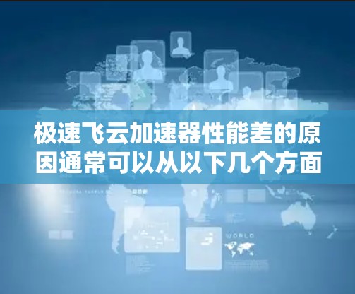 极速飞云加速器性能差的原因通常可以从以下几个方面进行分析和解决 极速飞云加速器性能差的原因通常可以从以下几个方面进行分析和解决