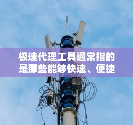 极速代理工具通常指的是那些能够快速、便捷地推广、推广产品或服务的工具。以下是一些常见的极速代理工具及其特点 极速代理工具通常指的是那些能够快速、便捷地推广、推广产品或服务的工具。以下是一些常见的极速代理工具及其特点