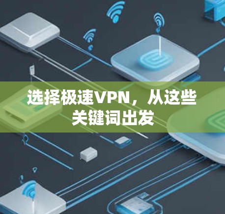 选择极速VPN,从这些关键词出发 选择极速VPN,从这些关键词出发