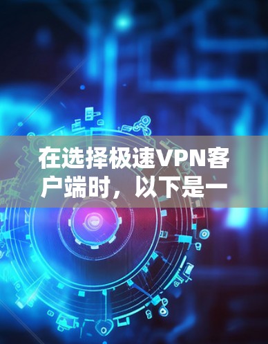 在选择极速VPN客户端时，以下是一些关键考虑因素