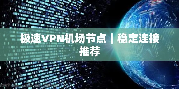 极速VPN机场节点|稳定连接推荐 极速VPN机场节点|稳定连接推荐