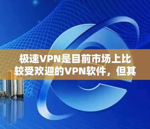 极速VPN是目前市场上比较受欢迎的VPN软件,但其最新版本的信息可能会因版本号而有所不同。如果你正在寻找最新版本的极速VPN,建议访问官方网站或应用商店下载最新版本 极速VPN是目前市场上比较受欢迎的VPN软件,但其最新版本的信息可能会因版本号而有所不同。如果你正在寻找最新版本的极速VPN,建议访问官方网站或应用商店下载最新版本