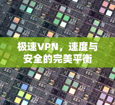 极速VPN，速度与安全的完美平衡
