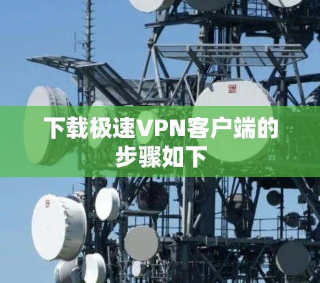 下载极速VPN客户端的步骤如下