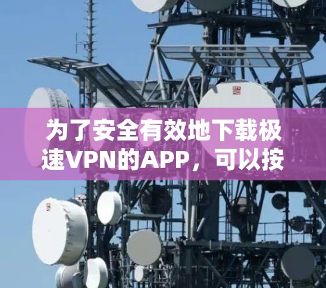 为了安全有效地下载极速VPN的APP,可以按照以下步骤操作 为了安全有效地下载极速VPN的APP,可以按照以下步骤操作