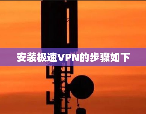 安装极速VPN的步骤如下 安装极速VPN的步骤如下
