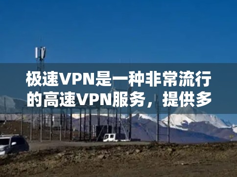 极速VPN是一种非常流行的高速VPN服务,提供多种加密方式,包括256位和128位。它支持多种设备,包括PC、Mac、手机和Web端。以下是极速VPN官网和一些常用VPN软件下载的建议 极速VPN是一种非常流行的高速VPN服务,提供多种加密方式,包括256位和128位。它支持多种设备,包括PC、Mac、手机和Web端。以下是极速VPN官网和一些常用VPN软件下载的建议