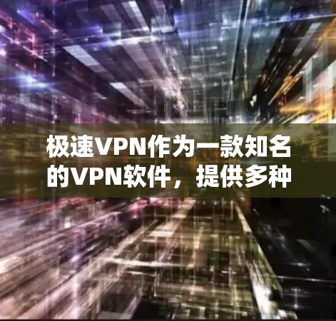 极速VPN作为一款知名的VPN软件，提供多种官方正版软件选项，旨在为用户提供安全、可靠和强大的VPN体验。以下是极速VPN官方正版软件的详细介绍