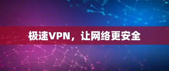 极速VPN,让网络更安全 极速VPN,让网络更安全
