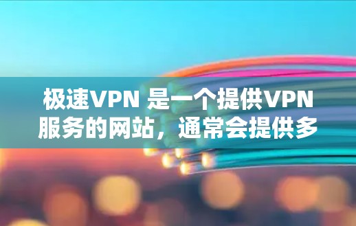 极速VPN 是一个提供VPN服务的网站，通常会提供多个版本，包括Windows、Mac、iOS 和 Android 等。如果你需要 Windows 版本，以下是获取 Windows 版本的步骤