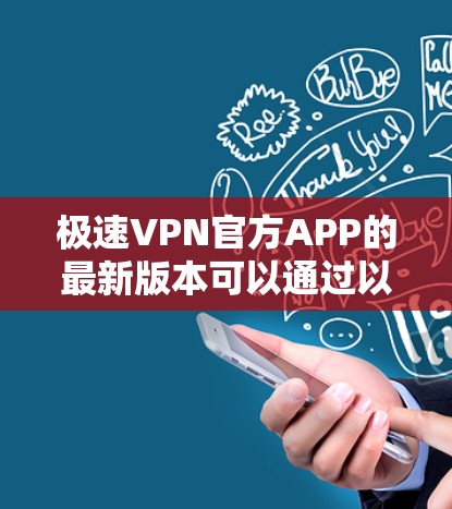 极速VPN官方APP的最新版本可以通过以下步骤下载 极速VPN官方APP的最新版本可以通过以下步骤下载