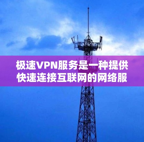 极速VPN服务是一种提供快速连接互联网的网络服务，通常用于紧急访问、游戏、在线游戏、视频会议等场景。以下是关于极速VPN的一些详细信息