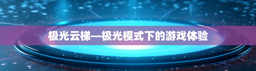 极光云梯—极光模式下的游戏体验 极光云梯—极光模式下的游戏体验