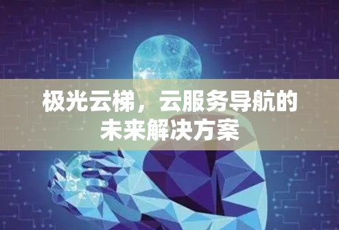 极光云梯,云服务导航的未来解决方案 极光云梯,云服务导航的未来解决方案