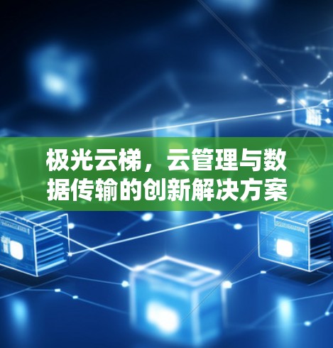 极光云梯,云管理与数据传输的创新解决方案 极光云梯,云管理与数据传输的创新解决方案