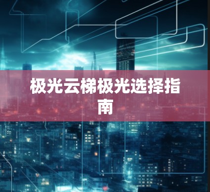 极光云梯极光选择指南 极光云梯极光选择指南