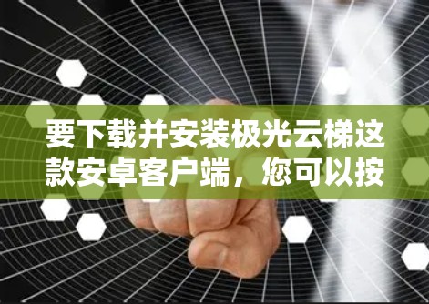 要下载并安装极光云梯这款安卓客户端，您可以按照以下步骤进行