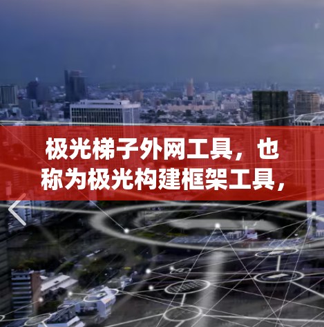极光梯子外网工具，也称为极光构建框架工具，主要用于构建网页框架和网站结构。这些工具通常基于Maya或Blender等软件，提供三维建模和结构设计功能，帮助用户创建梯子式的网页框架