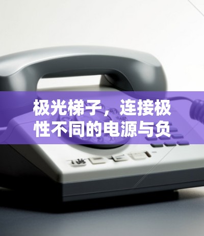 极光梯子，连接极性不同的电源与负载的高效解决方案
