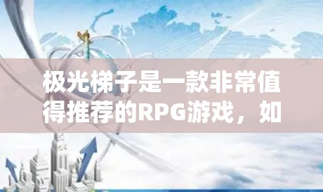 极光梯子是一款非常值得推荐的RPG游戏，如果你喜欢角色鲜明、战斗系统丰富的作品，那么它绝对是一个不错的选择。以下是对游戏的详细评测