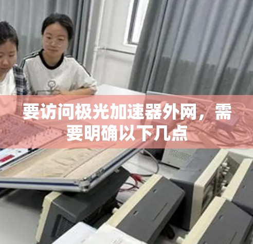 要访问极光加速器外网，需要明确以下几点