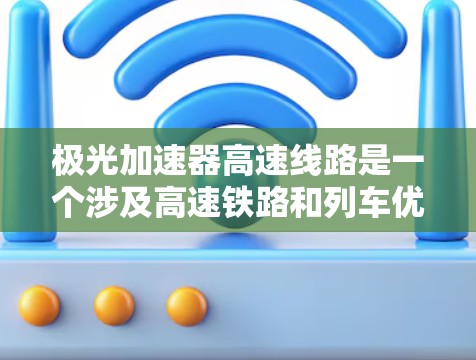 极光加速器高速线路是一个涉及高速铁路和列车优化的项目，具体信息如下