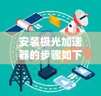 安装极光加速器的步骤如下