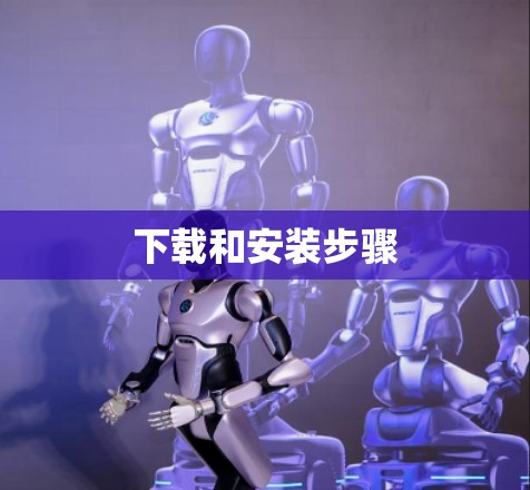 下载和安装步骤 下载和安装步骤