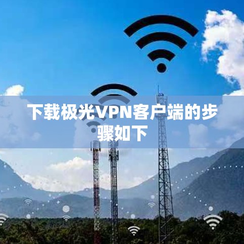 下载极光VPN客户端的步骤如下 下载极光VPN客户端的步骤如下