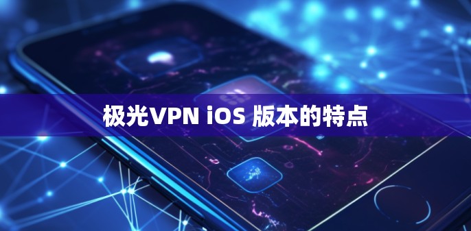极光VPN iOS 版本的特点 极光VPN iOS 版本的特点
