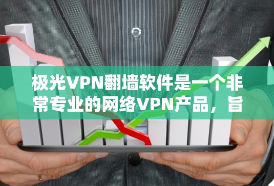 极光VPN翻墙软件是一个非常专业的网络VPN产品，旨在通过翻墙技术连接到国外服务器，提供更高效和安全的访问。以下是对该软件的详细评测
