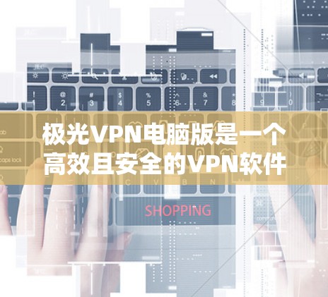 极光VPN电脑版是一个高效且安全的VPN软件，适合在电脑上使用。以下是一步步的使用指南