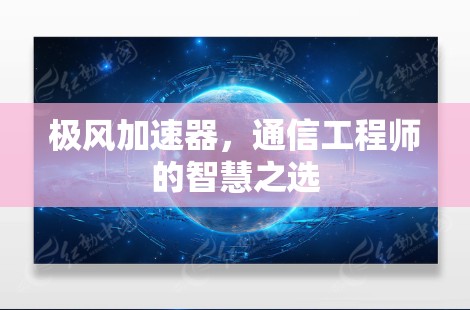 极风加速器，通信工程师的智慧之选