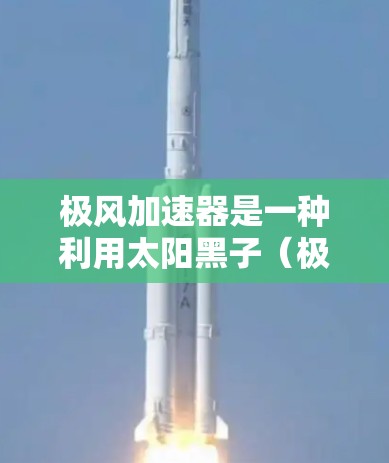 极风加速器是一种利用太阳黑子（极光）加速推进卫星或飞船的技术，其原理是通过太阳黑子的高速运动和能量转换来加速推进。极风加速器在太空运输中具有独特的优势，主要包括以下几点