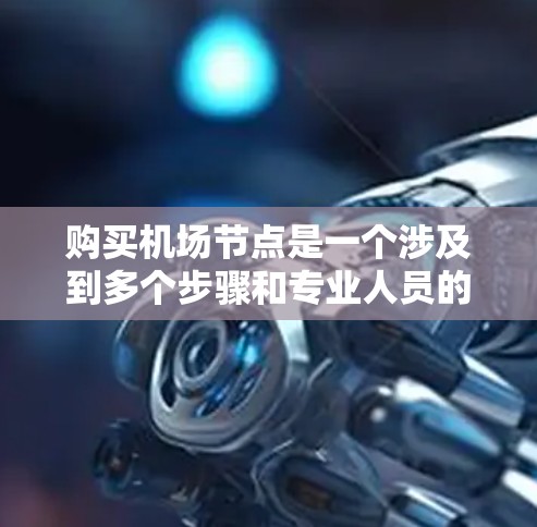 购买机场节点是一个涉及到多个步骤和专业人员的流程,以下是一步步的指南 购买机场节点是一个涉及到多个步骤和专业人员的流程,以下是一步步的指南