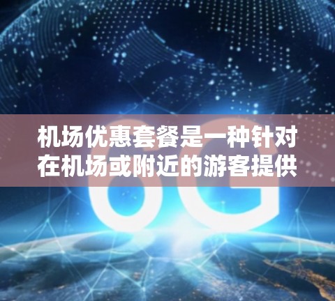 机场优惠套餐是一种针对在机场或附近的游客提供的服务，通常包括住宿、餐饮、交通等，旨在提供额外的优惠或免费服务。以下是一些常见的机场优惠套餐类型及其特点