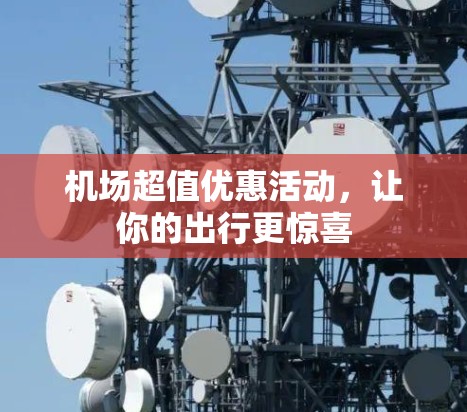 机场超值优惠活动,让你的出行更惊喜 机场超值优惠活动,让你的出行更惊喜