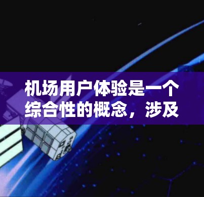 机场用户体验是一个综合性的概念，涉及到机场服务的效率、便捷性和旅客的舒适感。以下是一些主要方面和考虑因素