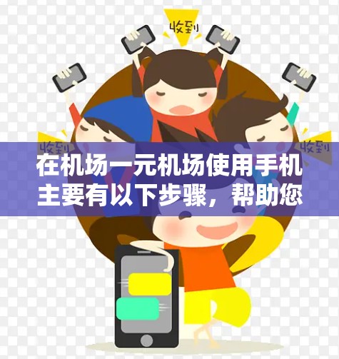 在机场一元机场使用手机主要有以下步骤,帮助您找到航班、购买门票或查看行程安排 在机场一元机场使用手机主要有以下步骤,帮助您找到航班、购买门票或查看行程安排