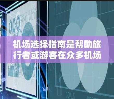 机场选择指南是帮助旅行者或游客在众多机场中做出明智的选择。以下是几个主要因素，供你参考