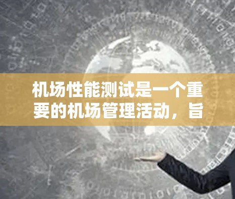 机场性能测试是一个重要的机场管理活动,旨在评估机场基础设施、服务设施和服务质量,确保机场的稳定运行和服务质量。以下是机场性能测试的主要内容和目的 机场性能测试是一个重要的机场管理活动,旨在评估机场基础设施、服务设施和服务质量,确保机场的稳定运行和服务质量。以下是机场性能测试的主要内容和目的