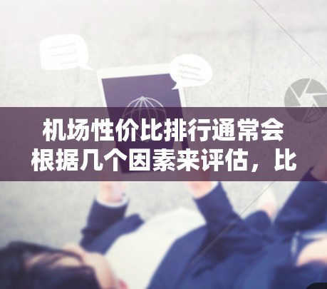 机场性价比排行通常会根据几个因素来评估，比如飞行成本、交通便利性、设施完善性以及经济适用性。以下是一些性价比高的机场推荐，供你参考