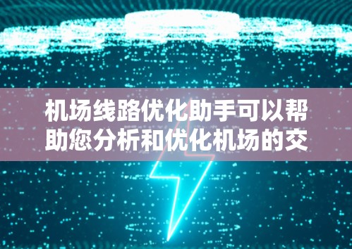 机场线路优化助手可以帮助您分析和优化机场的交通、航站楼布局、登机流程等关键环节,提升机场的运营效率和乘客体验。以下是一些可能涉及的优化点和建议 机场线路优化助手可以帮助您分析和优化机场的交通、航站楼布局、登机流程等关键环节,提升机场的运营效率和乘客体验。以下是一些可能涉及的优化点和建议